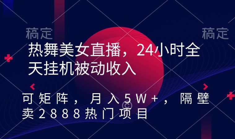 热舞美女直播，24小时全天挂机被动收入，可矩阵，月入5W+，隔壁卖2888热门项目【揭秘】-21资源库