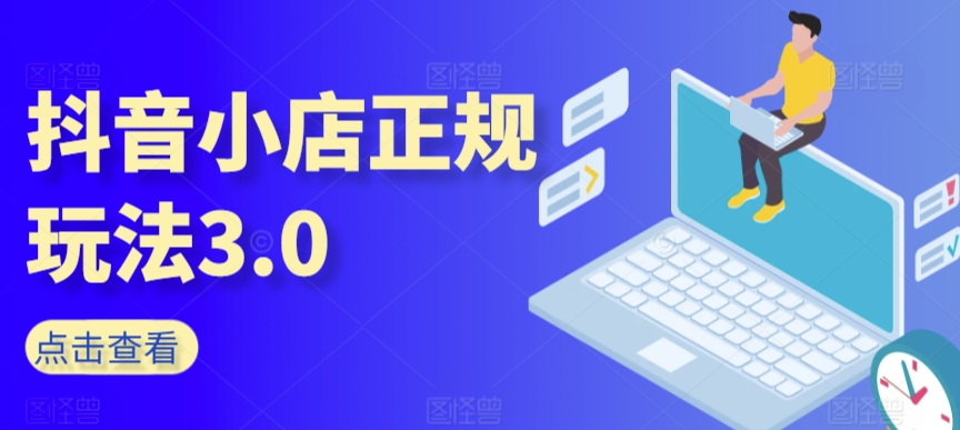 抖音小店正规玩法3.0，抖音入门基础知识、抖音运营技术、达人带货邀约、全域电商运营等-21资源库