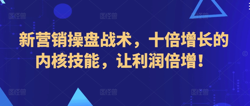 新营销操盘战术，十倍增长的内核技能，让利润倍增！-21资源库