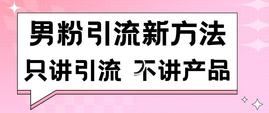 男粉引流新方法日引流100多个男粉只讲引流不讲产品不违规不封号【揭秘】-21资源库