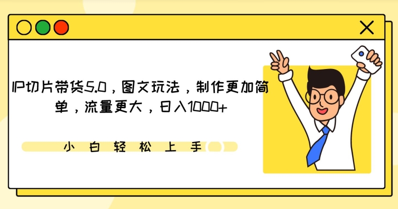 IP切片带货5.0，图文玩法，制作更加简单，流量更大，日入1000+【揭秘】-21资源库