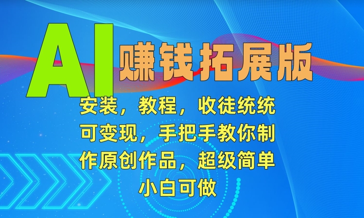AI赚钱拓展版，安装，教程，收徒统统可变现，手把手教你制作原创作品，超级简单，小白可做【揭秘】-21资源库
