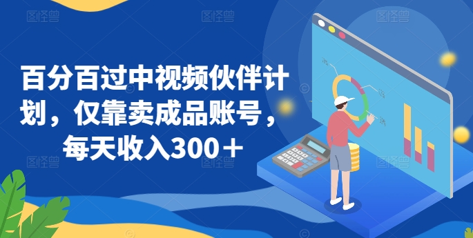 百分百过中视频伙伴计划，仅靠卖成品账号，每天收入300＋【揭秘】-21资源库