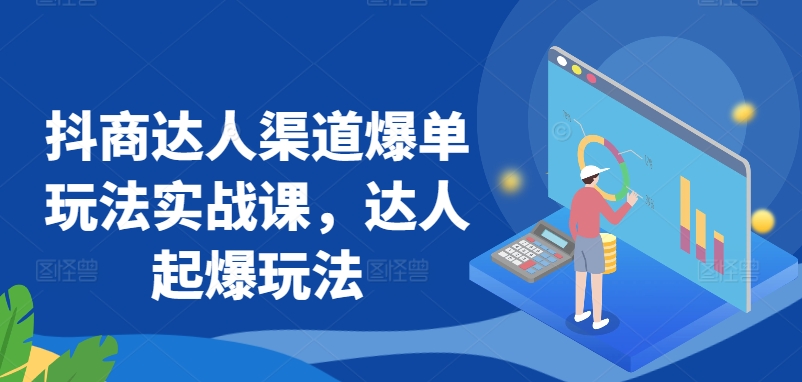 抖商达人渠道爆单玩法实战课，达人起爆玩法-21资源库