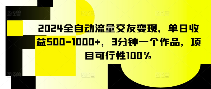 2024全自动流量交友变现，单日收益500-1000+，3分钟一个作品，项目可行性100%【揭秘】-21资源库