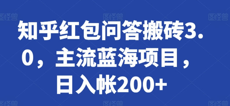 知乎红包问答搬砖3.0，主流蓝海项目，日入帐200+【揭秘】-21资源库