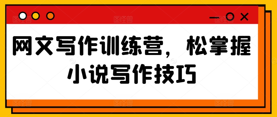 网文写作训练营，松掌握小说写作技巧-21资源库