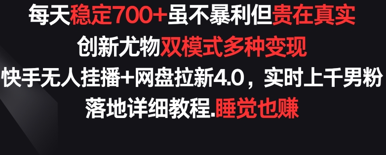 每天稳定700+，收益不高但贵在真实，创新尤物双模式多渠种变现，快手无人挂播+网盘拉新4.0【揭秘】-21资源库