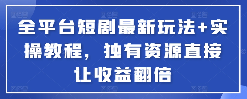 全平台短剧最新玩法+实操教程，独有资源直接让收益翻倍【揭秘】-21资源库