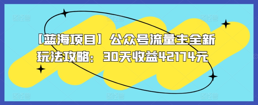 【蓝海项目】公众号流量主全新玩法攻略：30天收益42174元【揭秘】-21资源库