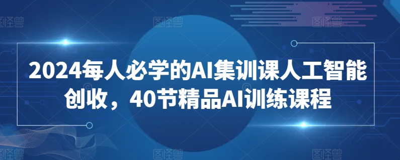2024每人必学的AI集训课人工智能创收，40节精品AI训练课程-21资源库
