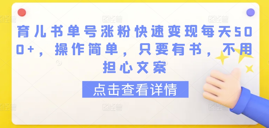 育儿书单号涨粉快速变现每天500+，操作简单，只要有书，不用担心文案【揭秘】-21资源库