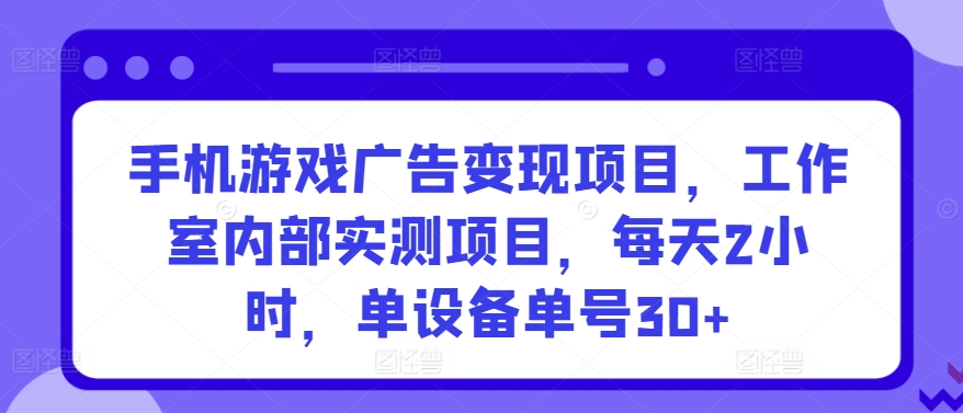 手机游戏广告变现项目，工作室内部实测项目，每天2小时，单设备单号30+【揭秘】-21资源库