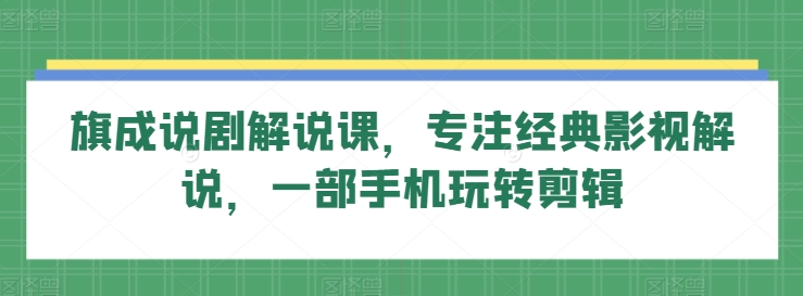 旗成说剧解说课，专注经典影视解说，一部手机玩转剪辑-21资源库