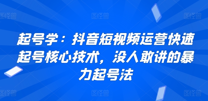 起号学：抖音短视频运营快速起号核心技术，没人敢讲的暴力起号法-21资源库