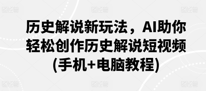 历史解说新玩法，AI助你轻松创作历史解说短视频(手机+电脑教程)-21资源库