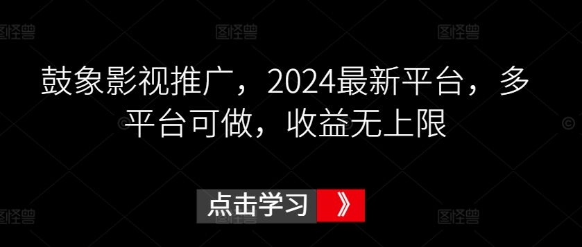 鼓象影视推广，2024最新平台，多平台可做，收益无上限【揭秘】-21资源库