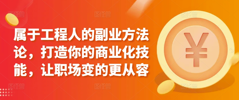 属于工程人的副业方法论，打造你的商业化技能，让职场变的更从容-21资源库