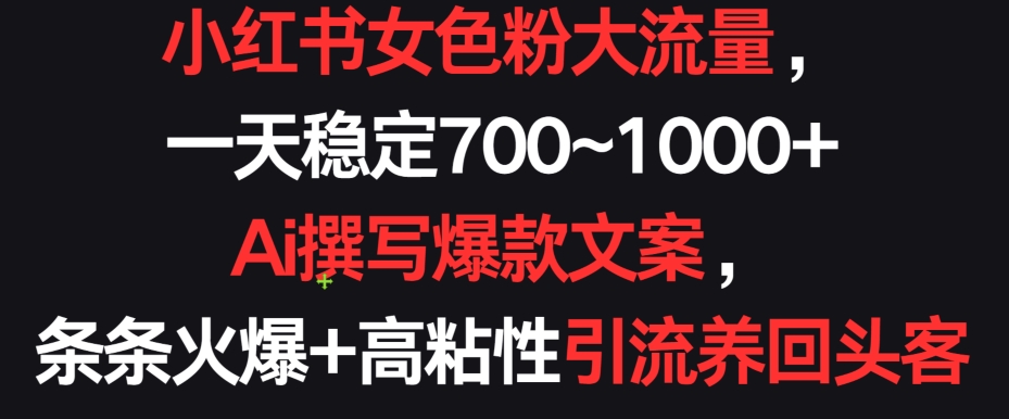 小红书女色粉大流量，一天稳定700~1000+  Ai撰写爆款文案，条条火爆+高粘性引流养回头客【揭秘】-21资源库