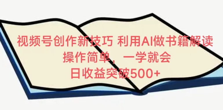 视频号创作新技巧，利用AI做书籍解读，操作简单，一学就会 日收益突破500+【揭秘】-21资源库