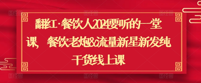 翻红·餐饮人2024要听的一堂课，餐饮老炮&流量新星新发纯干货线上课-21资源库