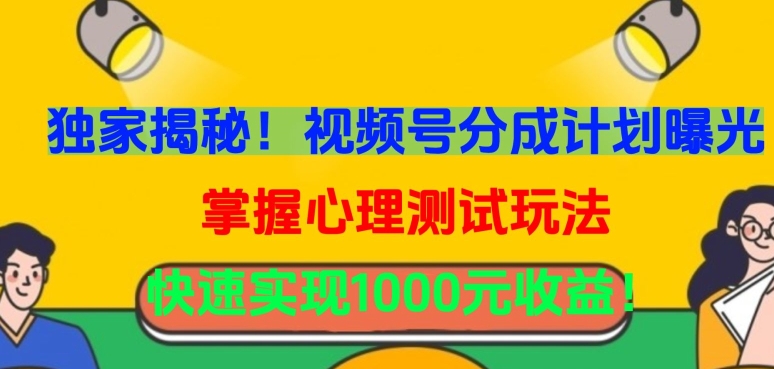 独家揭秘！视频号分成计划曝光，掌握心理测试玩法，快速实现1000元收益【揭秘】-21资源库