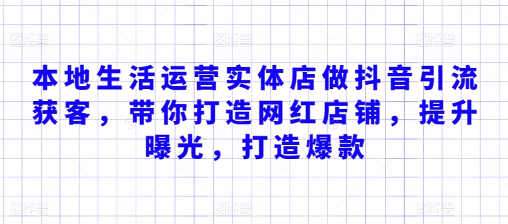本地生活运营实体店做抖音引流获客，带你打造网红店铺，提升曝光，打造爆款-21资源库