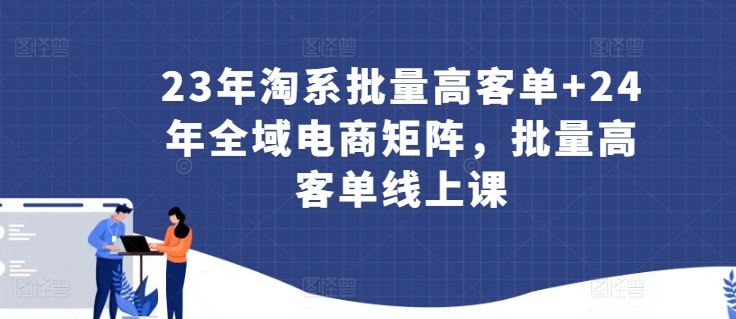 23年淘系批量高客单+24年全域电商矩阵，批量高客单线上课-21资源库