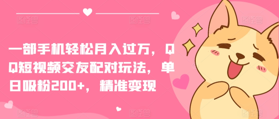 一部手机轻松月入过万，QQ短视频交友配对玩法，单日吸粉200+，精准变现【揭秘】-21资源库