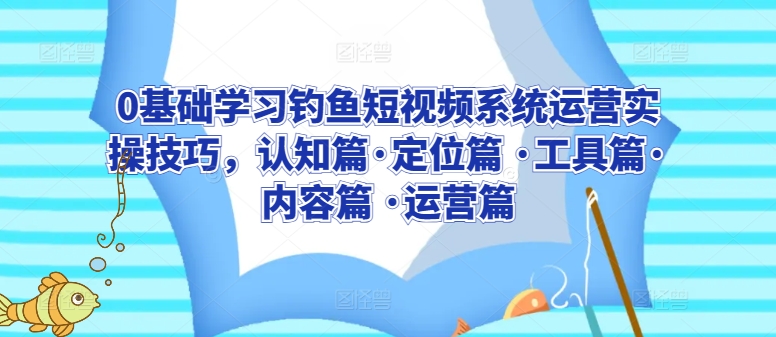 0基础学习钓鱼短视频系统运营实操技巧，认知篇·定位篇 ·工具篇·内容篇 ·运营篇-21资源库