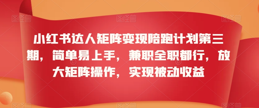 小红书达人矩阵变现陪跑计划第三期，简单易上手，兼职全职都行，放大矩阵操作，实现被动收益-21资源库