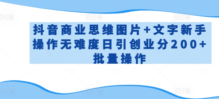 抖音商业思维图片+文字新手操作无难度日引创业分200+批量操作【揭秘】-21资源库