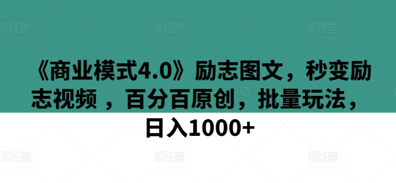 《商业模式4.0》励志图文，秒变励志视频 ，百分百原创，批量玩法，日入1000+【揭秘】-21资源库