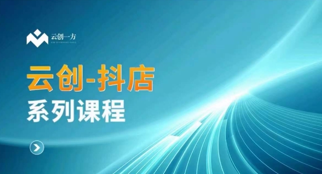 云创一方-抖店系列课，​抖店商城、商品卡、无货源等玩法-21资源库
