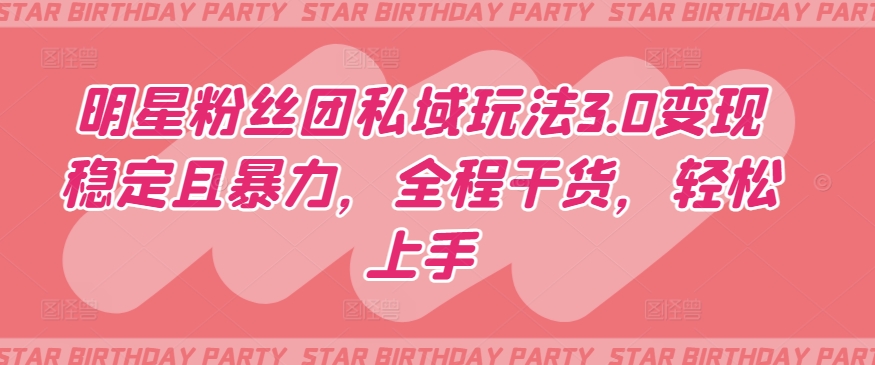 明星粉丝团私域玩法3.0变现稳定且暴力，全程干货，轻松上手【揭秘】-21资源库