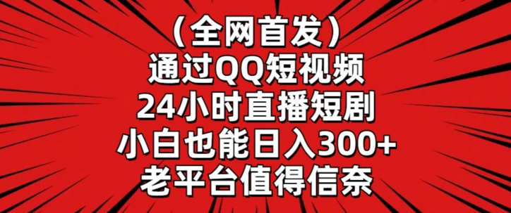全网首发，通过QQ短视频24小时直播短剧，小白也能日入300+【揭秘】-21资源库