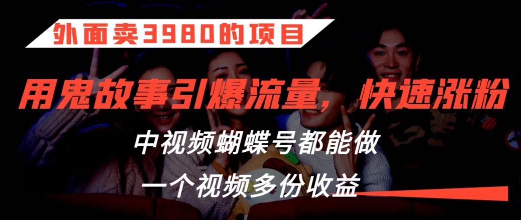 外面卖3980的项目，鬼故事引爆流量打法，中视频、蝴蝶号都能做，一个视频多份收益【揭秘】-21资源库