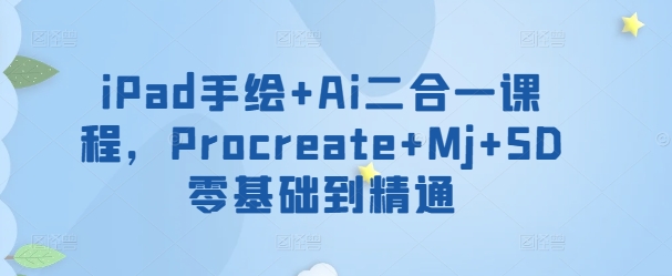 iPad手绘+Ai二合一课程，​Procreate+Mj+SD零基础到精通-21资源库