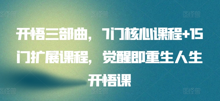 开悟三部曲，7门核心课程+15门扩展课程，觉醒即重生人生开悟课-21资源库
