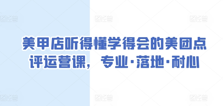 美甲店听得懂学得会的美团点评运营课，专业·落地·耐心-21资源库