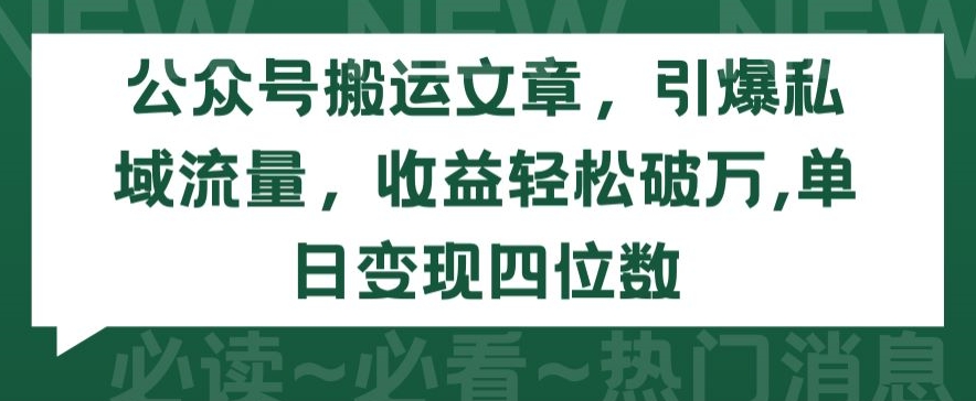 公众号搬运文章，引爆私域流量，收益轻松破万，单日变现四位数【揭秘】-21资源库