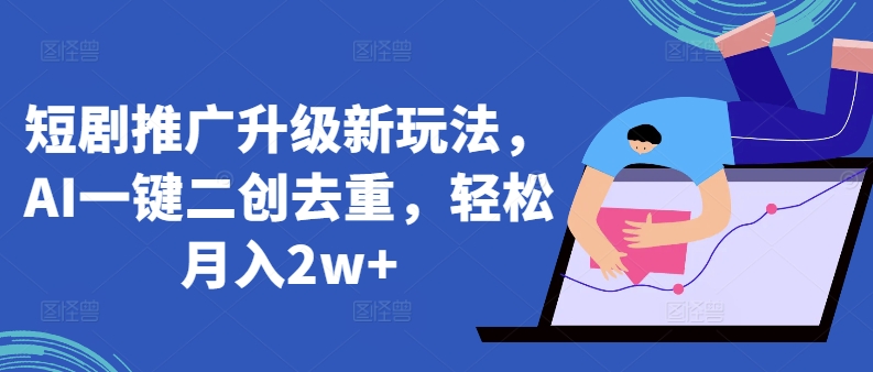 短剧推广升级新玩法，AI一键二创去重，轻松月入2w+【揭秘】-21资源库