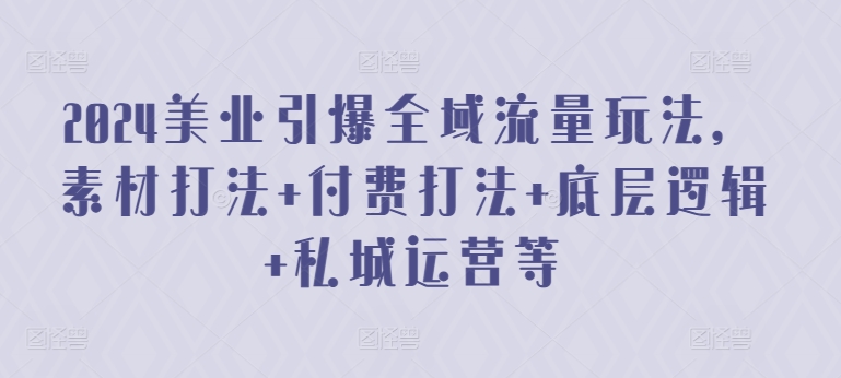2024美业引爆全域流量玩法，素材打法 付费打法 底层逻辑 私城运营等-21资源库
