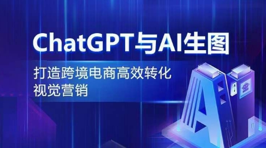 ChatGPT与AI生图，打造跨境电商高效转化视觉营销-21资源库