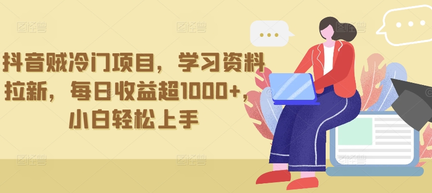 抖音贼冷门项目，学习资料拉新，每日收益超1000+，小白轻松上手【揭秘】-21资源库