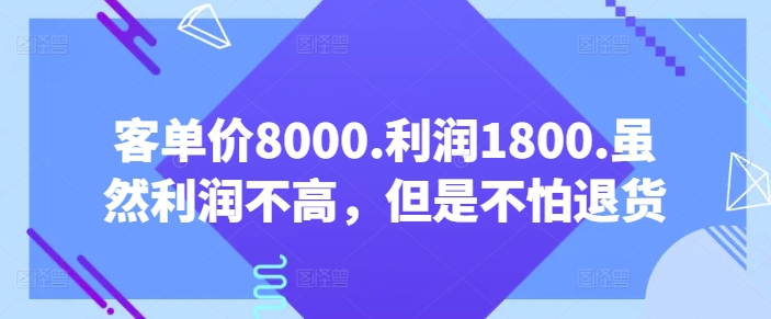 客单价8000.利润1800.虽然利润不高，但是不怕退货【付费文章】-21资源库