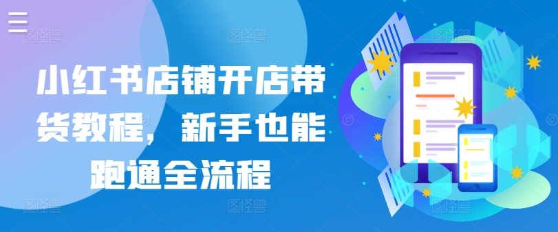 小红书店铺开店带货教程，新手也能跑通全流程-21资源库