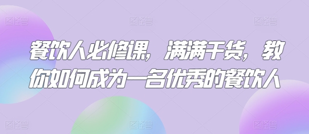 餐饮人必修课，满满干货，教你如何成为一名优秀的餐饮人-21资源库