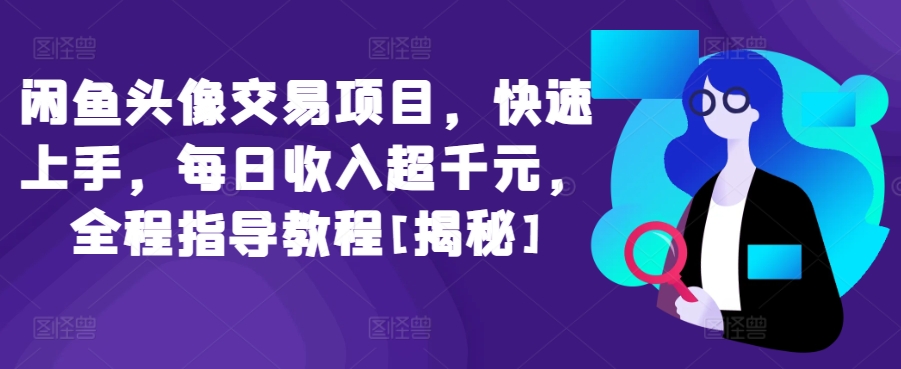 闲鱼头像交易项目，快速上手，每日收入超千元，全程指导教程[揭秘]-21资源库