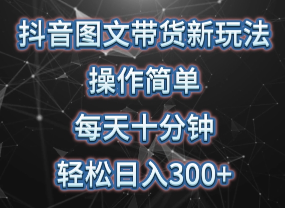 抖音图文带货新玩法， 操作简单，每天十分钟，轻松日入300+，可矩阵操作【揭秘】-21资源库